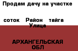 Продам дачу на участке 5 соток › Район ­ тайга-1 › Улица ­ АРХАНГЕЛЬСКАЯ ОБЛ. Г. СЕВЕРОДВИНСК › Общая площадь дома ­ 65 › Площадь участка ­ 5 › Цена ­ 950 000 - Архангельская обл., Северодвинск г. Недвижимость » Дома, коттеджи, дачи продажа   . Архангельская обл.,Северодвинск г.